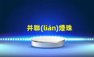 并聯(lián)燈珠為什么不亮 燈珠串聯(lián)亮還是并聯(lián)亮